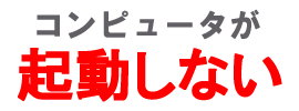 コンピュータが起動しない